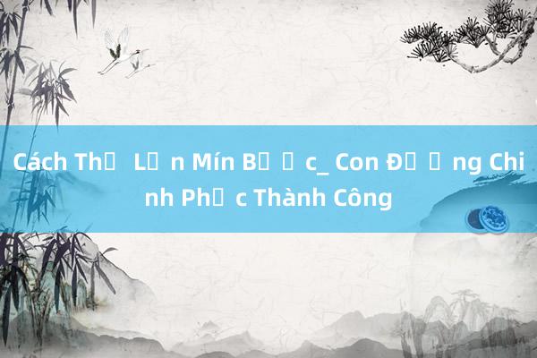 Cách Thế Lớn Mín Bước_ Con Đường Chinh Phục Thành Công