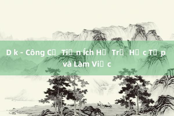 D k - Công Cụ Tiện Ích Hỗ Trợ Học Tập và Làm Việc