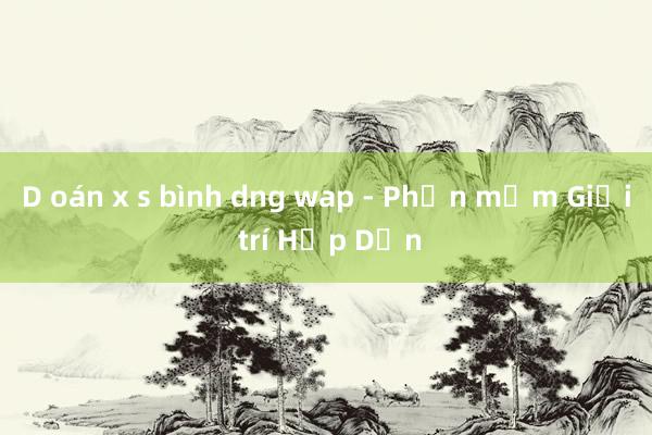 D oán x s bình dng wap - Phần mềm Giải trí Hấp Dẫn