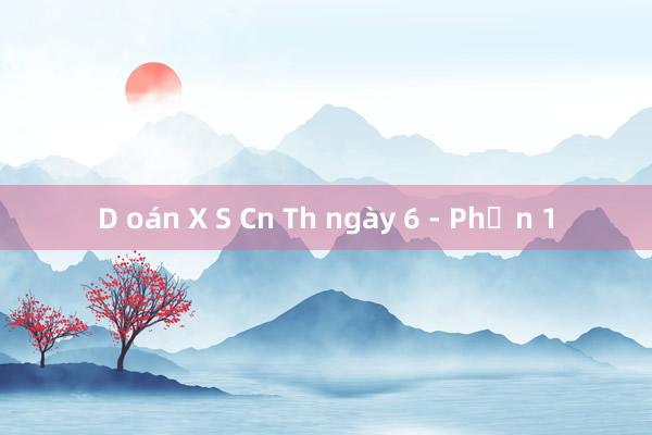 D oán X S Cn Th ngày 6 - Phần 1