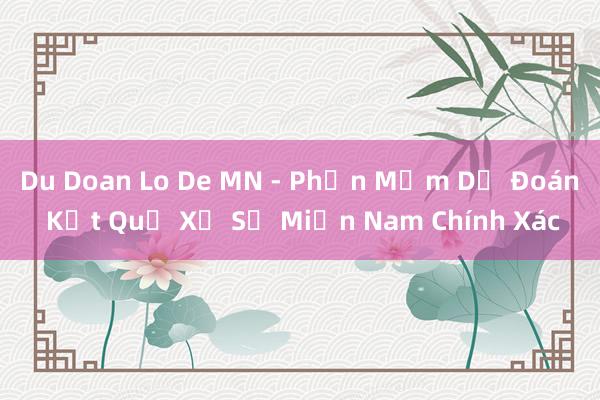 Du Doan Lo De MN - Phần Mềm Dự Đoán Kết Quả Xổ Số Miền Nam Chính Xác