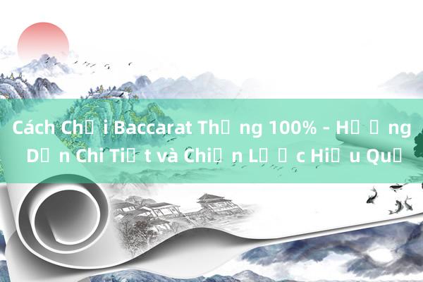 Cách Chơi Baccarat Thắng 100% - Hướng Dẫn Chi Tiết và Chiến Lược Hiệu Quả