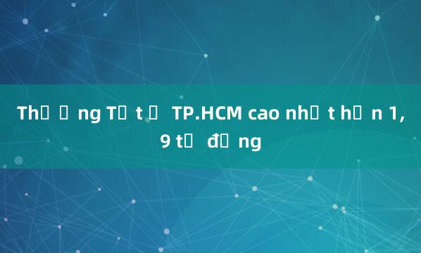 Thưởng Tết ở TP.HCM cao nhất hơn 1，9 tỷ đồng