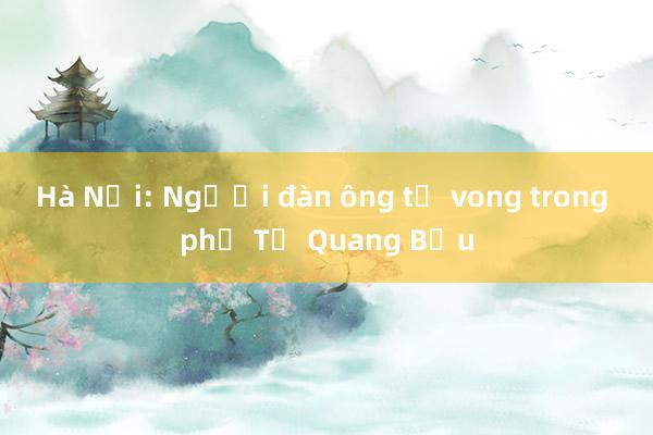 Hà Nội: Người đàn ông tử vong trong phố Tạ Quang Bửu