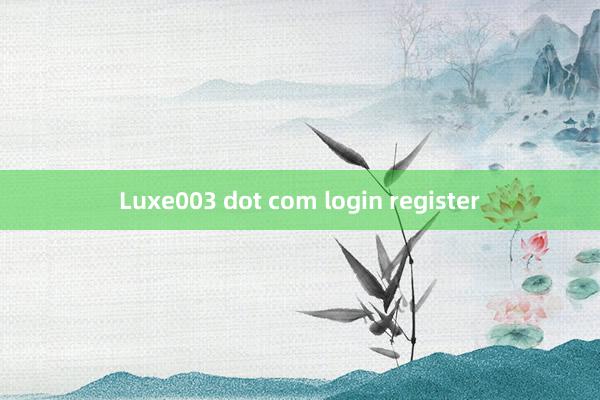 Luxe003 dot com login register